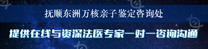 抚顺东洲万核亲子鉴定咨询处